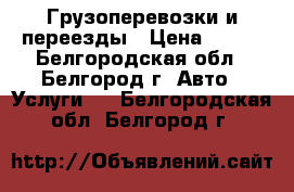 Грузоперевозки и переезды › Цена ­ 400 - Белгородская обл., Белгород г. Авто » Услуги   . Белгородская обл.,Белгород г.